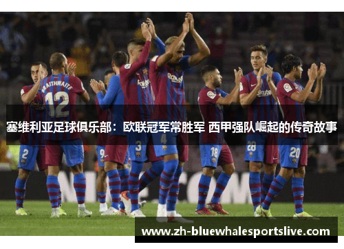 塞维利亚足球俱乐部：欧联冠军常胜军 西甲强队崛起的传奇故事