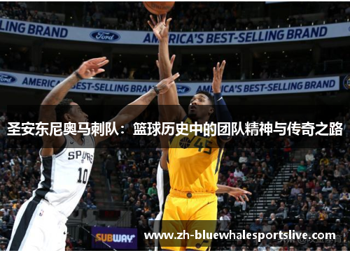 圣安东尼奥马刺队：篮球历史中的团队精神与传奇之路