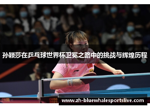 孙颖莎在乒乓球世界杯卫冕之路中的挑战与辉煌历程