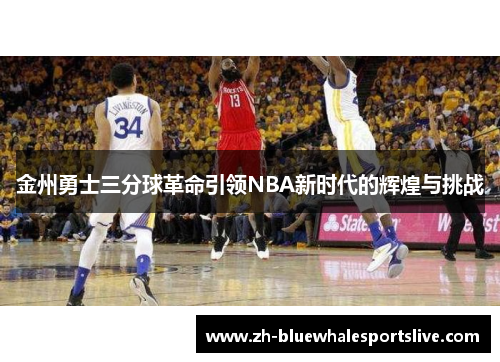 金州勇士三分球革命引领NBA新时代的辉煌与挑战 金州勇士三分球革命引领NBA新时代的辉煌与挑战