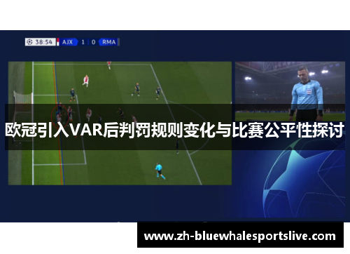 欧冠引入VAR后判罚规则变化与比赛公平性探讨