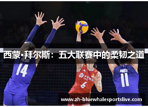 西蒙·拜尔斯：五大联赛中的柔韧之道