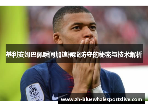 基利安姆巴佩瞬间加速摆脱防守的秘密与技术解析 基利安姆巴佩瞬间加速摆脱防守的秘密与技术解析