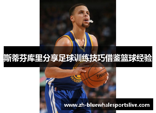 斯蒂芬库里分享足球训练技巧借鉴篮球经验