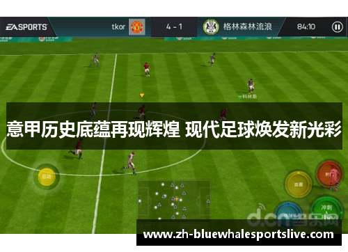 意甲历史底蕴再现辉煌 现代足球焕发新光彩 意甲历史底蕴再现辉煌 现代足球焕发新光彩