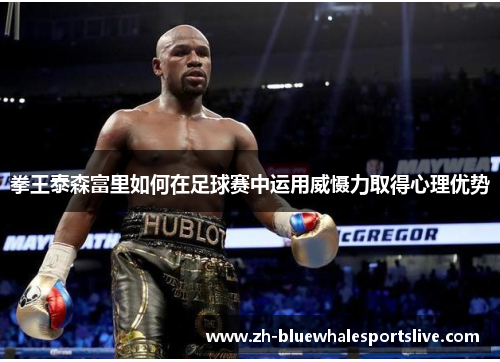 拳王泰森富里如何在足球赛中运用威慑力取得心理优势 拳王泰森富里如何在足球赛中运用威慑力取得心理优势